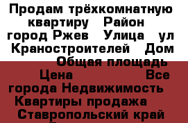Продам трёхкомнатную квартиру › Район ­ город Ржев › Улица ­ ул. Краностроителей › Дом ­ 22/38 › Общая площадь ­ 66 › Цена ­ 2 200 000 - Все города Недвижимость » Квартиры продажа   . Ставропольский край,Ессентуки г.